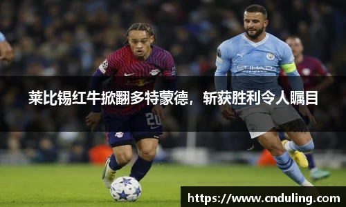 莱比锡红牛掀翻多特蒙德，斩获胜利令人瞩目