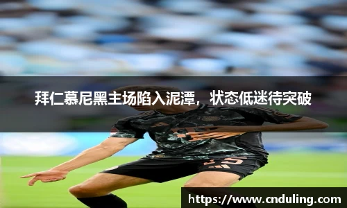 拜仁慕尼黑主场陷入泥潭，状态低迷待突破