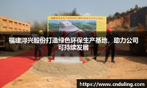 福建浔兴股份打造绿色环保生产基地，助力公司可持续发展