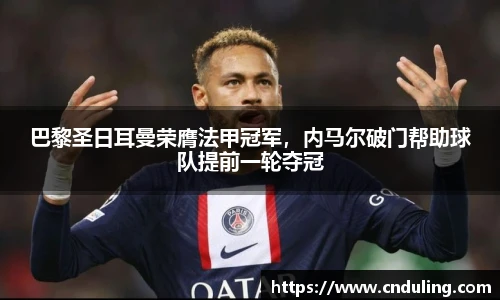 巴黎圣日耳曼荣膺法甲冠军，内马尔破门帮助球队提前一轮夺冠