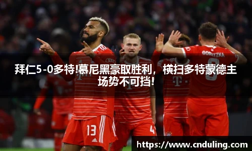 拜仁5-0多特!慕尼黑豪取胜利，横扫多特蒙德主场势不可挡!