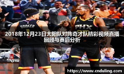 2018年12月23日太阳队对阵奇才队精彩视频直播回顾与赛后分析