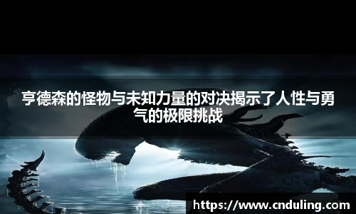亨德森的怪物与未知力量的对决揭示了人性与勇气的极限挑战