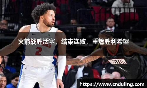火箭战胜活塞，结束连败，重燃胜利希望