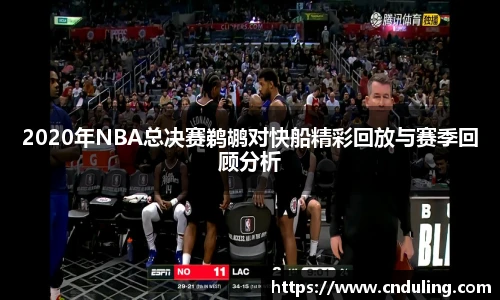 2020年NBA总决赛鹈鹕对快船精彩回放与赛季回顾分析