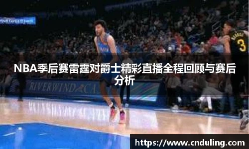 NBA季后赛雷霆对爵士精彩直播全程回顾与赛后分析