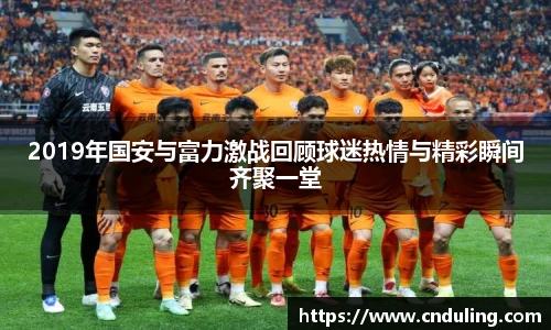 2019年国安与富力激战回顾球迷热情与精彩瞬间齐聚一堂