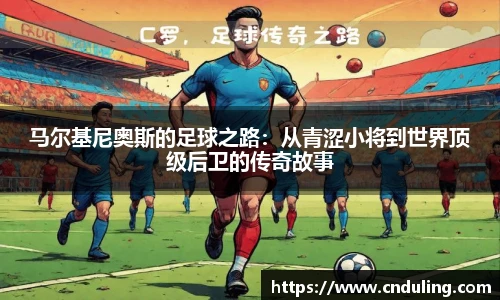 马尔基尼奥斯的足球之路：从青涩小将到世界顶级后卫的传奇故事