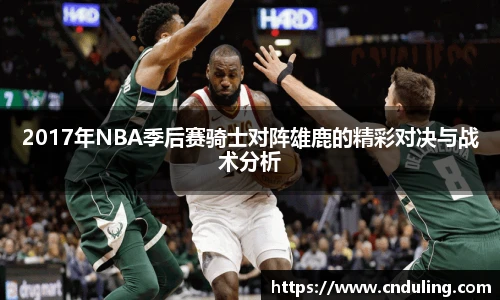 2017年NBA季后赛骑士对阵雄鹿的精彩对决与战术分析