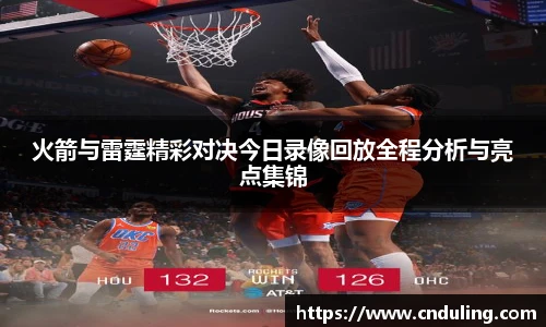 火箭与雷霆精彩对决今日录像回放全程分析与亮点集锦