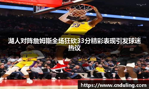 湖人对阵詹姆斯全场狂砍33分精彩表现引发球迷热议