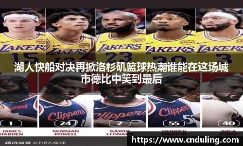 湖人快船对决再掀洛杉矶篮球热潮谁能在这场城市德比中笑到最后