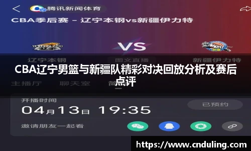 CBA辽宁男篮与新疆队精彩对决回放分析及赛后点评