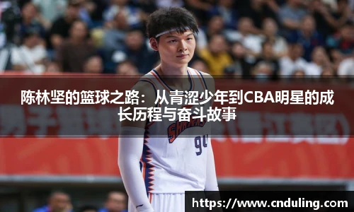 陈林坚的篮球之路：从青涩少年到CBA明星的成长历程与奋斗故事