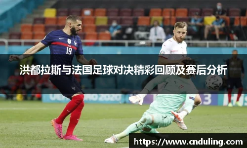 洪都拉斯与法国足球对决精彩回顾及赛后分析