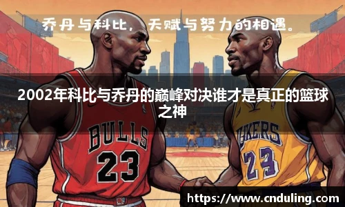 2002年科比与乔丹的巅峰对决谁才是真正的篮球之神