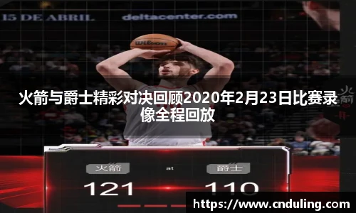 火箭与爵士精彩对决回顾2020年2月23日比赛录像全程回放